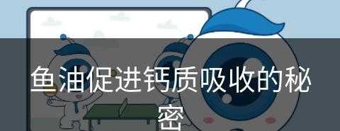 鱼油促进钙质吸收的秘密(鱼油促进钙质吸收的秘密是什么?)